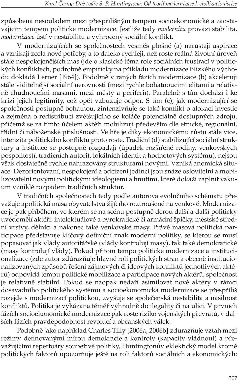 V modernizujících se společnostech vesměs plošně (a) narůstají aspirace a vznikají zcela nové potřeby, a to daleko rychleji, než roste reálná životní úroveň stále nespokojenějších mas (jde o klasické