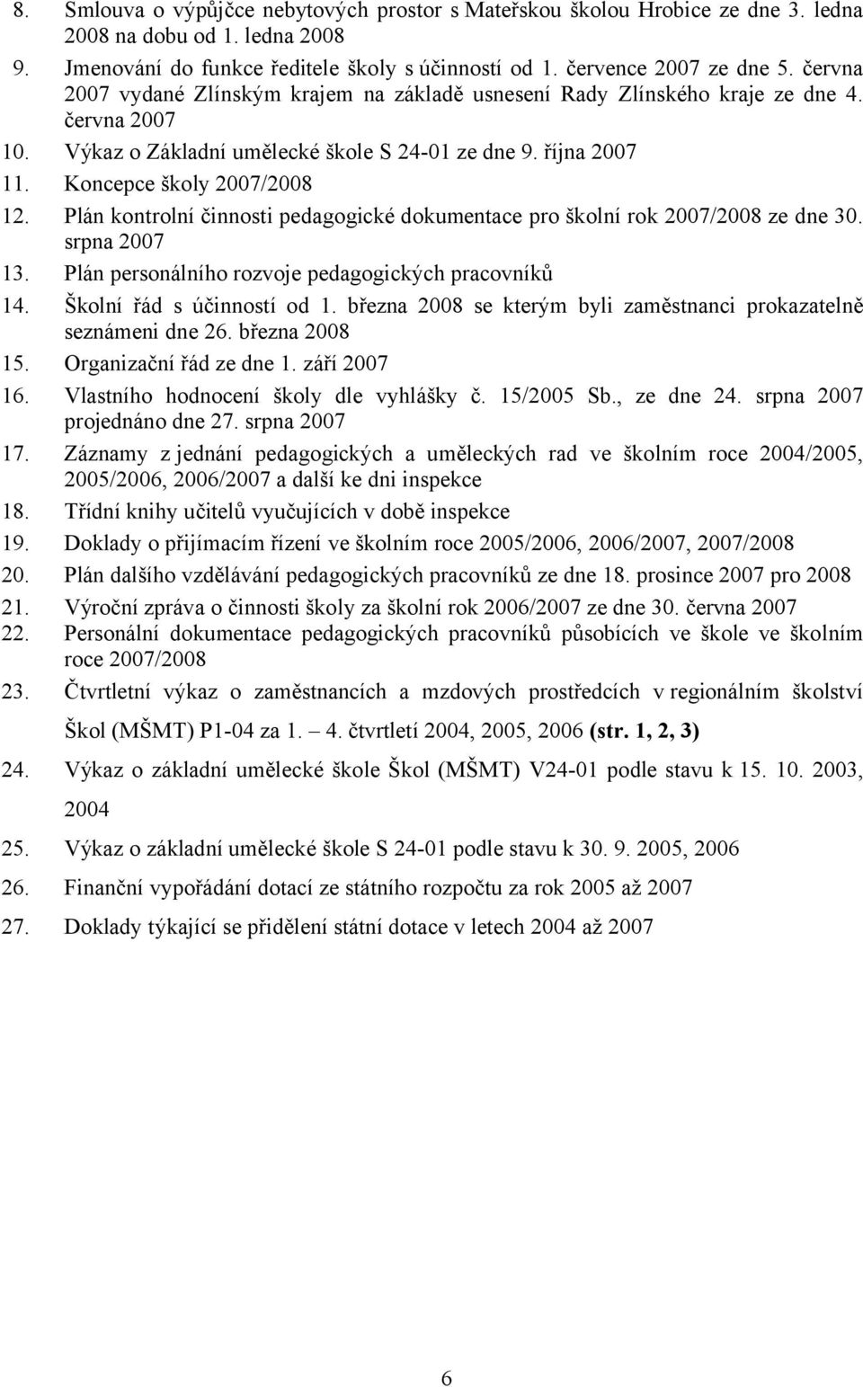 Plán kontrolní činnosti pedagogické dokumentace pro školní rok 2007/2008 ze dne 30. srpna 2007 13. Plán personálního rozvoje pedagogických pracovníků 14. Školní řád s účinností od 1.