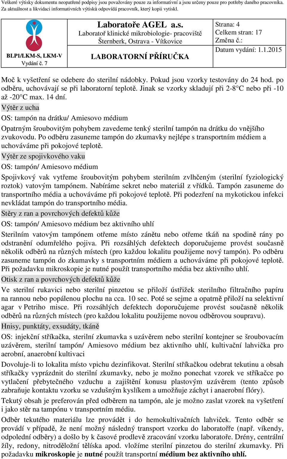 Výtěr z ucha OS: tampón na drátku/ Amiesovo médium Opatrným šroubovitým pohybem zavedeme tenký sterilní tampón na drátku do vnějšího zvukovodu.