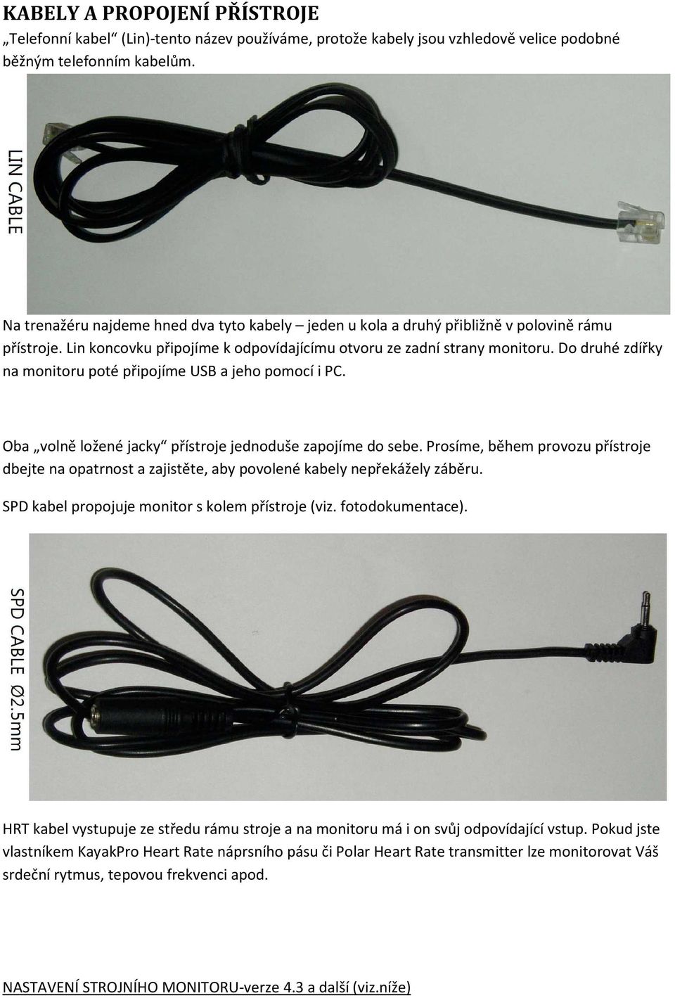 Do druhé zdířky na monitoru poté připojíme USB a jeho pomocí i PC. Oba volně ložené jacky přístroje jednoduše zapojíme do sebe.