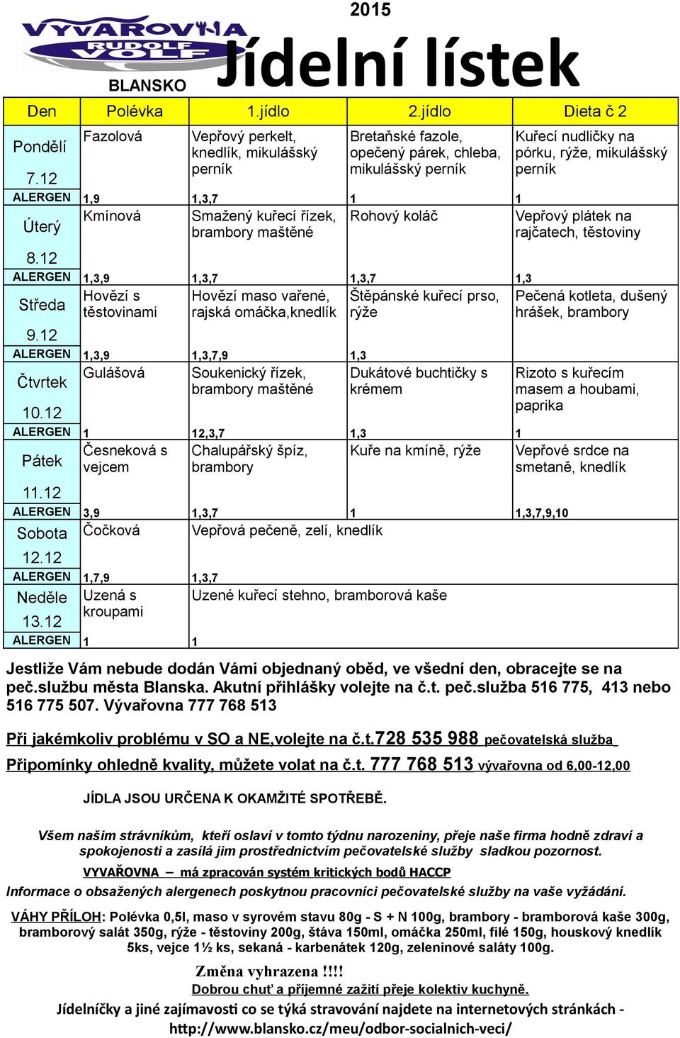 špíz, brambory 11.12 3,9 1,3,7 1 1,3,7,9,10 Sobota Čočková Vepřová pečeně, zelí, knedlík 12.12 1,7,9 1,3,7 Neděle Uzená s Uzené kuřecí stehno, bramborová kaše 13.