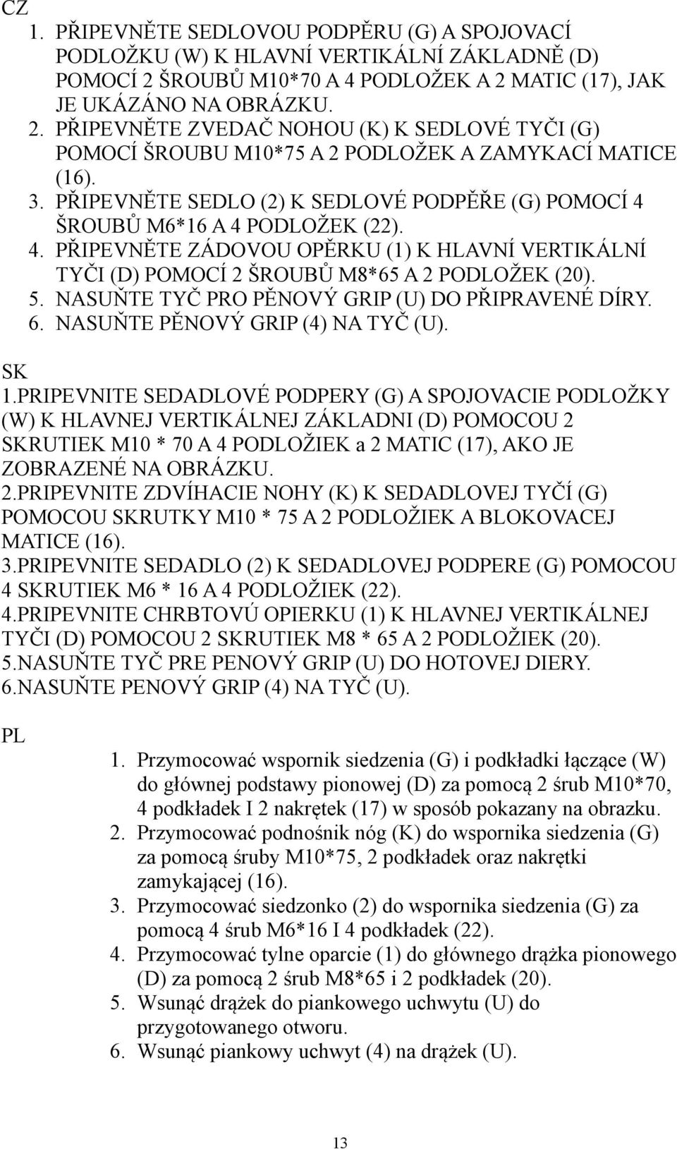 PŘIPEVNĚTE SEDLO (2) K SEDLOVÉ PODPĚŘE (G) POMOCÍ 4 ŠROUBŮ M6*16 A 4 PODLOŽEK (22). 4. PŘIPEVNĚTE ZÁDOVOU OPĚRKU (1) K HLAVNÍ VERTIKÁLNÍ TYČI (D) POMOCÍ 2 ŠROUBŮ M8*65 A 2 PODLOŽEK (20). 5.