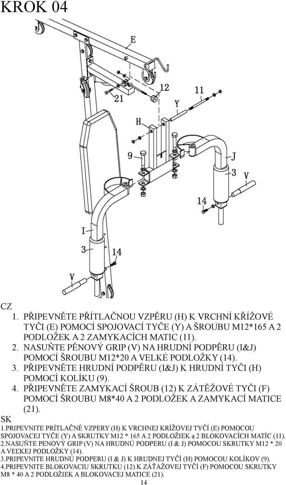 PŘIPEVNĚTE HRUDNÍ PODPĚRU (I&J) K HRUDNÍ TYČI (H) POMOCÍ KOLÍKU (9). 4. PŘIPEVNĚTE ZAMYKACÍ ŠROUB (12) K ZÁTĚŽOVÉ TYČI (F) POMOCÍ ŠROUBU M8*40 A 2 PODLOŽEK A ZAMYKACÍ MATICE (21). SK 1.