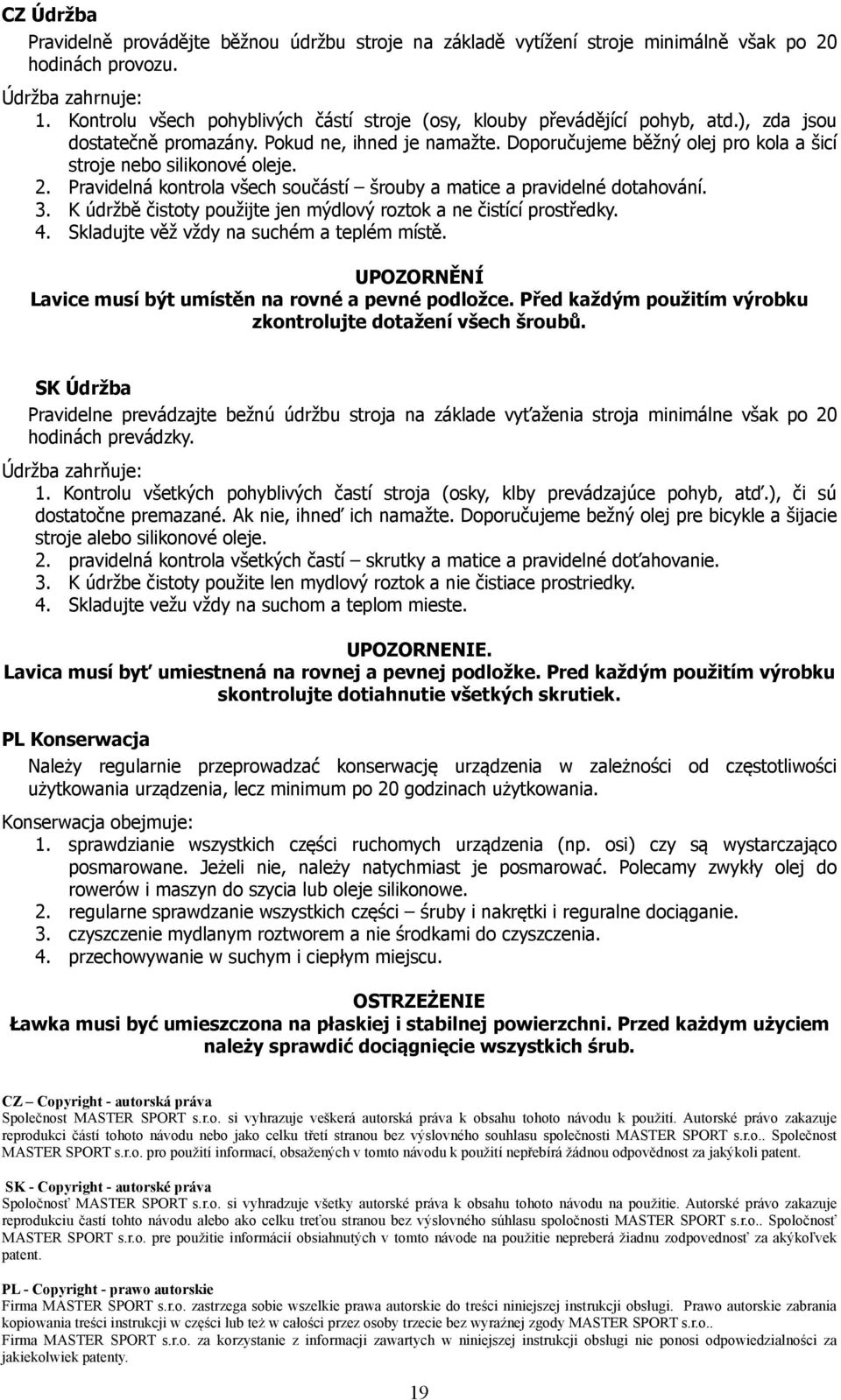 Doporučujeme běžný olej pro kola a šicí stroje nebo silikonové oleje. 2. Pravidelná kontrola všech součástí šrouby a matice a pravidelné dotahování. 3.