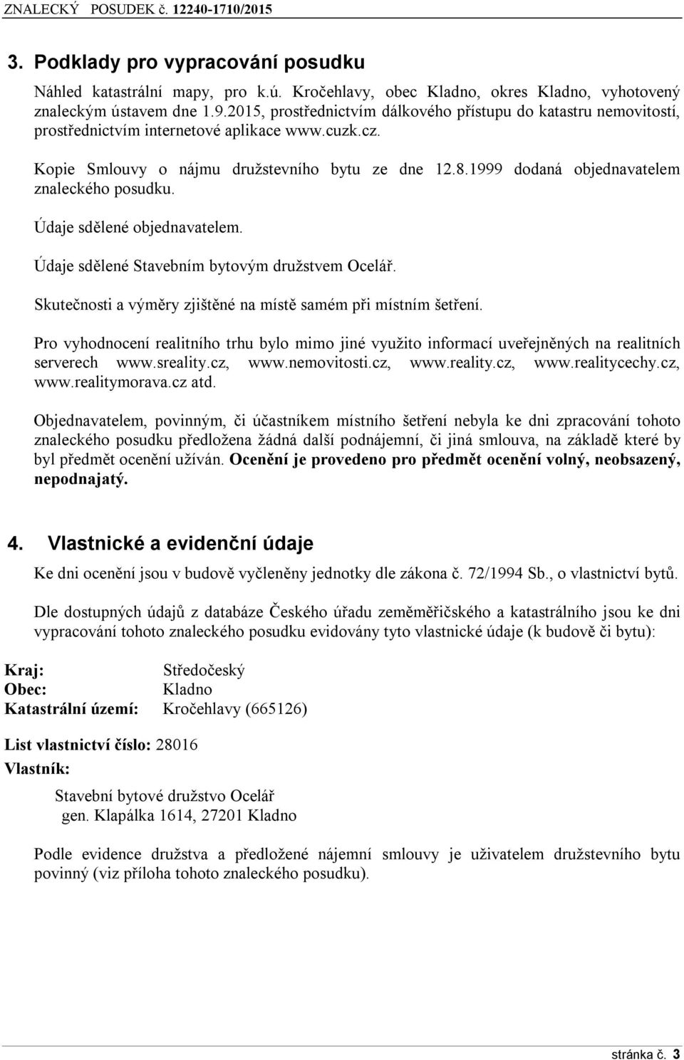 1999 dodaná objednavatelem znaleckého posudku. Údaje sdělené objednavatelem. Údaje sdělené Stavebním bytovým družstvem Ocelář. Skutečnosti a výměry zjištěné na místě samém při místním šetření.