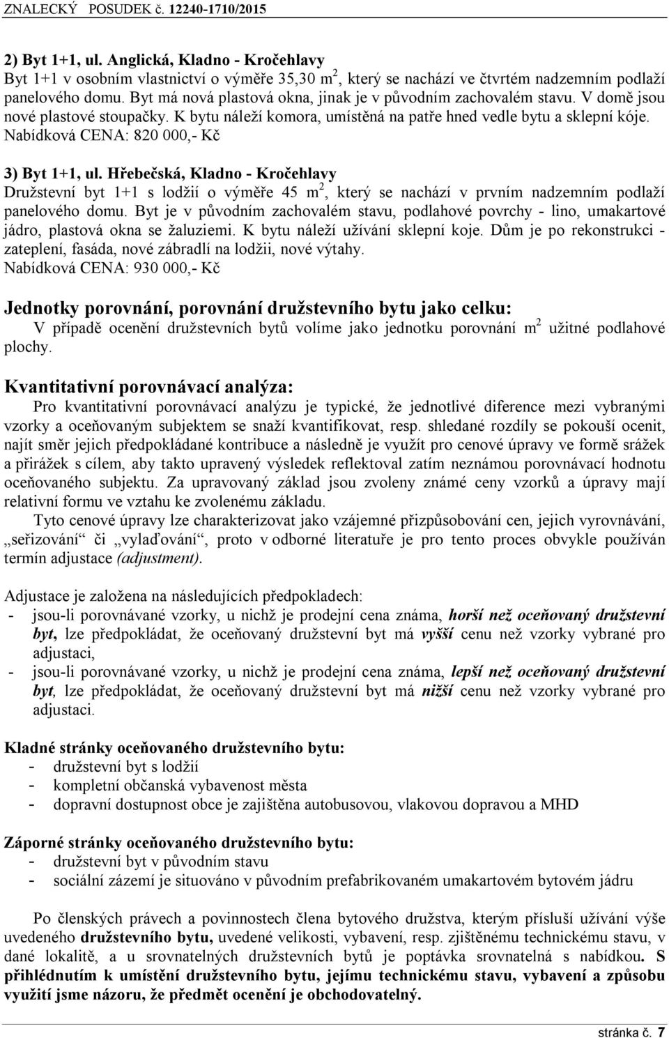 Nabídková CENA: 820 000,- Kč 3) Byt 1+1, ul. Hřebečská, Kladno - Kročehlavy Družstevní byt 1+1 s lodžií o výměře 45 m 2, který se nachází v prvním nadzemním podlaží panelového domu.