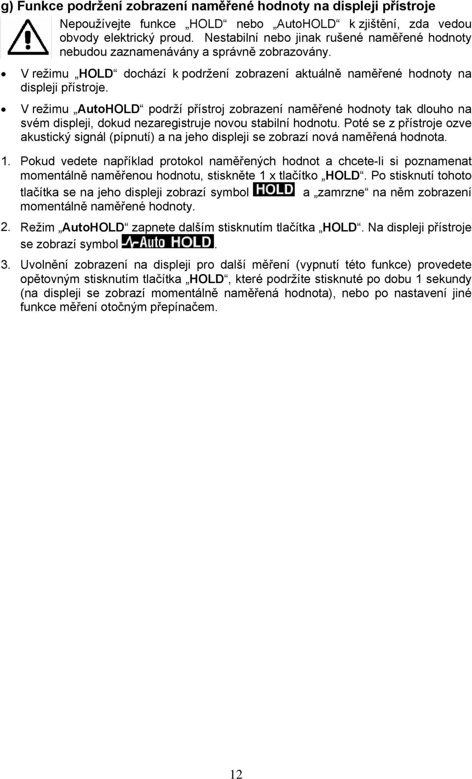 V režimu AutoHOLD podrží přístroj zobrazení naměřené hodnoty tak dlouho na svém displeji, dokud nezaregistruje novou stabilní hodnotu.