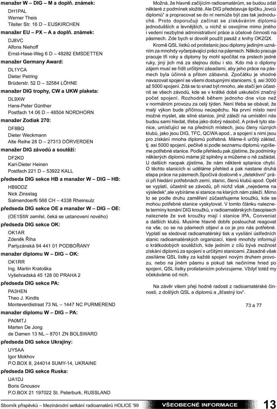 52 D 32584 LÖHNE manažer DIG trophy, CW a UKW plaketa: DL9XW Hans-Peter Günther Postfach 14 06 D 48504 NORDHORN manažer Zodiak 270: DF8BQ Dieter Weckmann Alte Reihe 28 D 27313 DÖRVERDEN manažer DIG