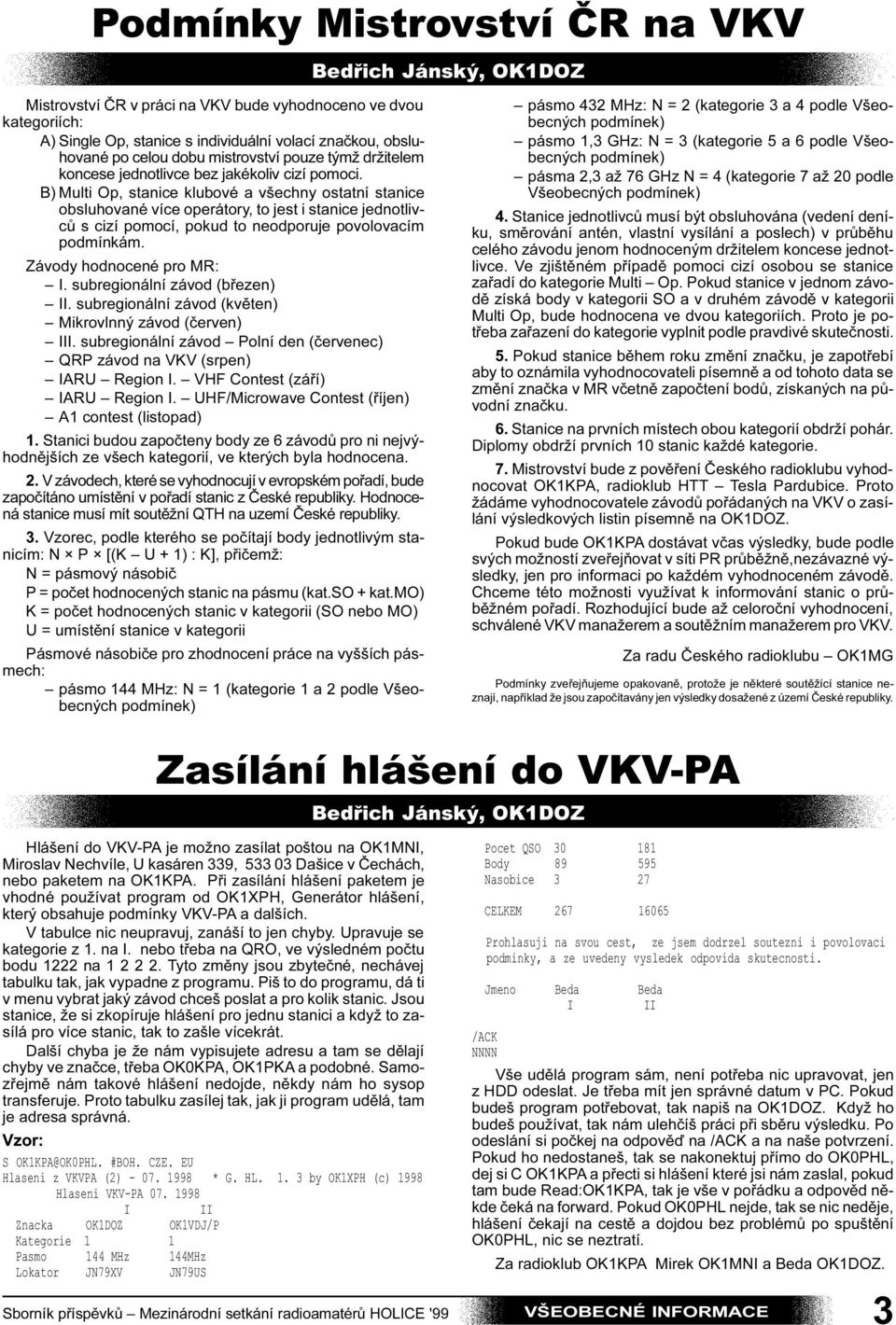 B) Multi Op, stanice klubové a všechny ostatní stanice obsluhované více operátory, to jest i stanice jednotlivcù s cizí pomocí, pokud to neodporuje povolovacím podmínkám. Závody hodnocené pro MR: I.