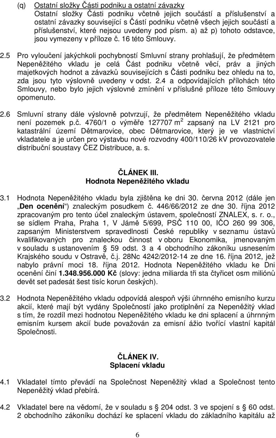 5 Pro vyloučení jakýchkoli pochybností Smluvní strany prohlašují, že předmětem Nepeněžitého vkladu je celá Část podniku včetně věcí, práv a jiných majetkových hodnot a závazků souvisejících s Části