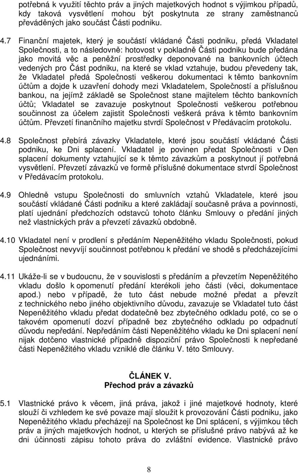 deponované na bankovních účtech vedených pro Část podniku, na které se vklad vztahuje, budou převedeny tak, že Vkladatel předá Společnosti veškerou dokumentaci k těmto bankovním účtům a dojde k