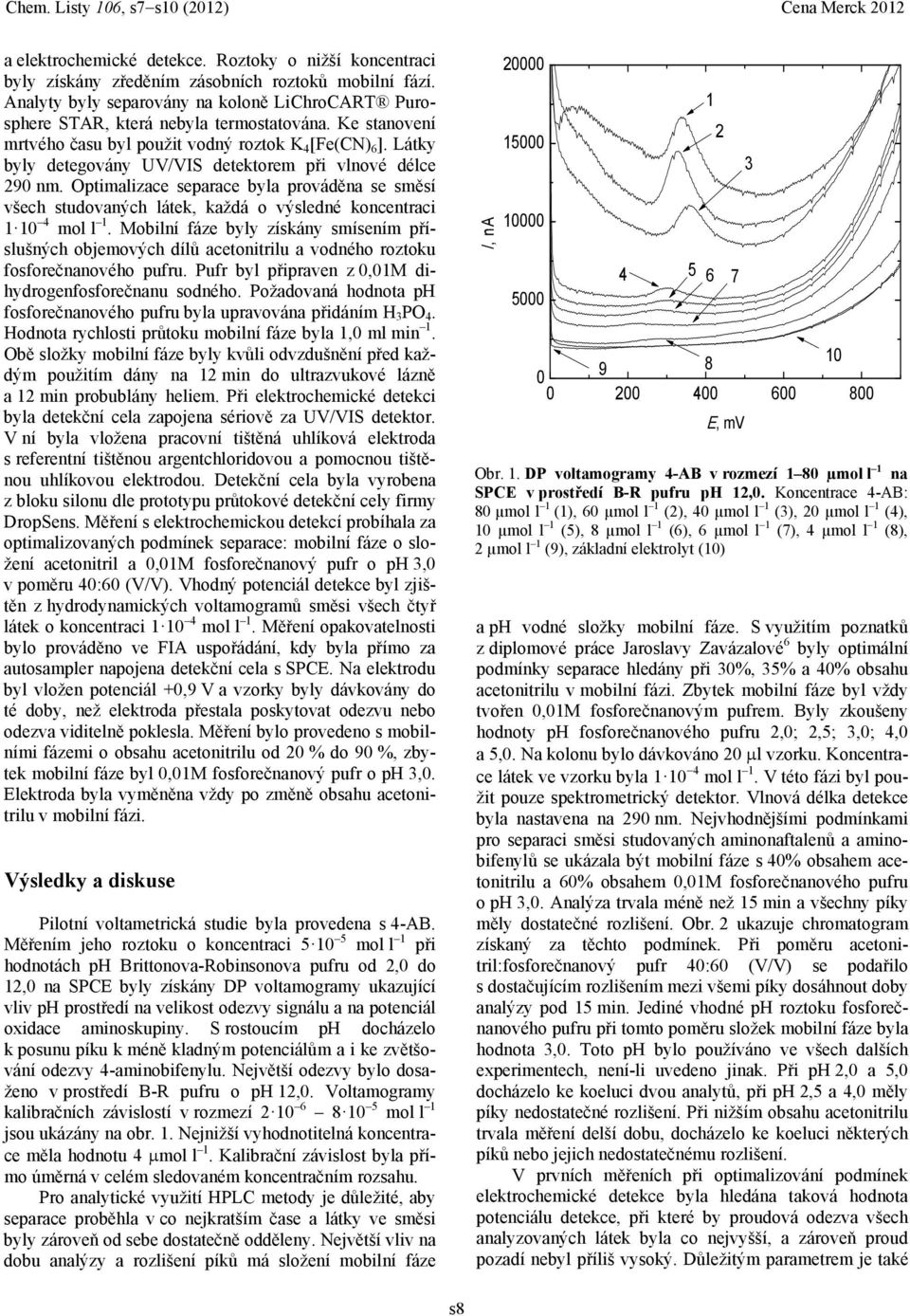 Látky byly detegovány UV/VIS detektorem při vlnové délce 290 nm. Optimalizace separace byla prováděna se směsí všech studovaných látek, každá o výsledné koncentraci 1 10 4 mol l 1.