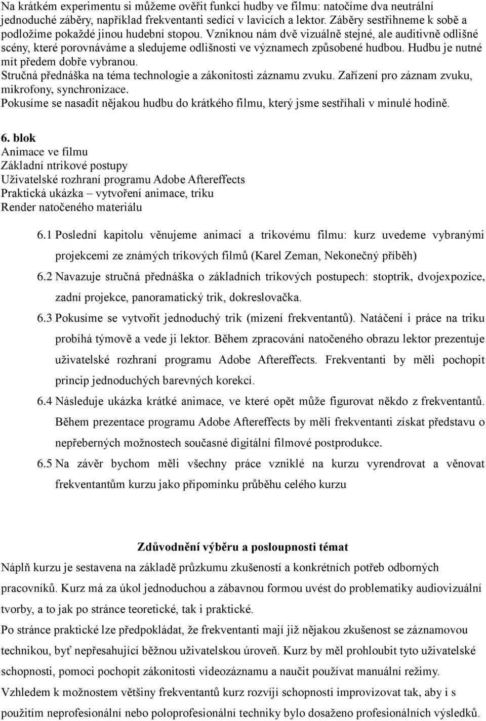 Vzniknou nám dvě vizuálně stejné, ale auditivně odlišné scény, které porovnáváme a sledujeme odlišnosti ve významech způsobené hudbou. Hudbu je nutné mít předem dobře vybranou.