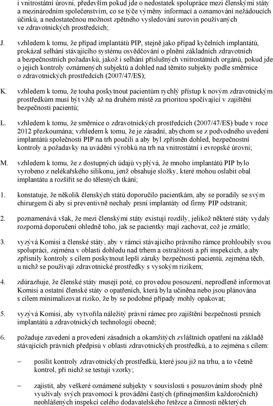 vzhledem k tomu, že případ implantátů PIP, stejně jako případ kyčelních implantátů, prokázal selhání stávajícího systému osvědčování o plnění základních zdravotních a bezpečnostních požadavků, jakož