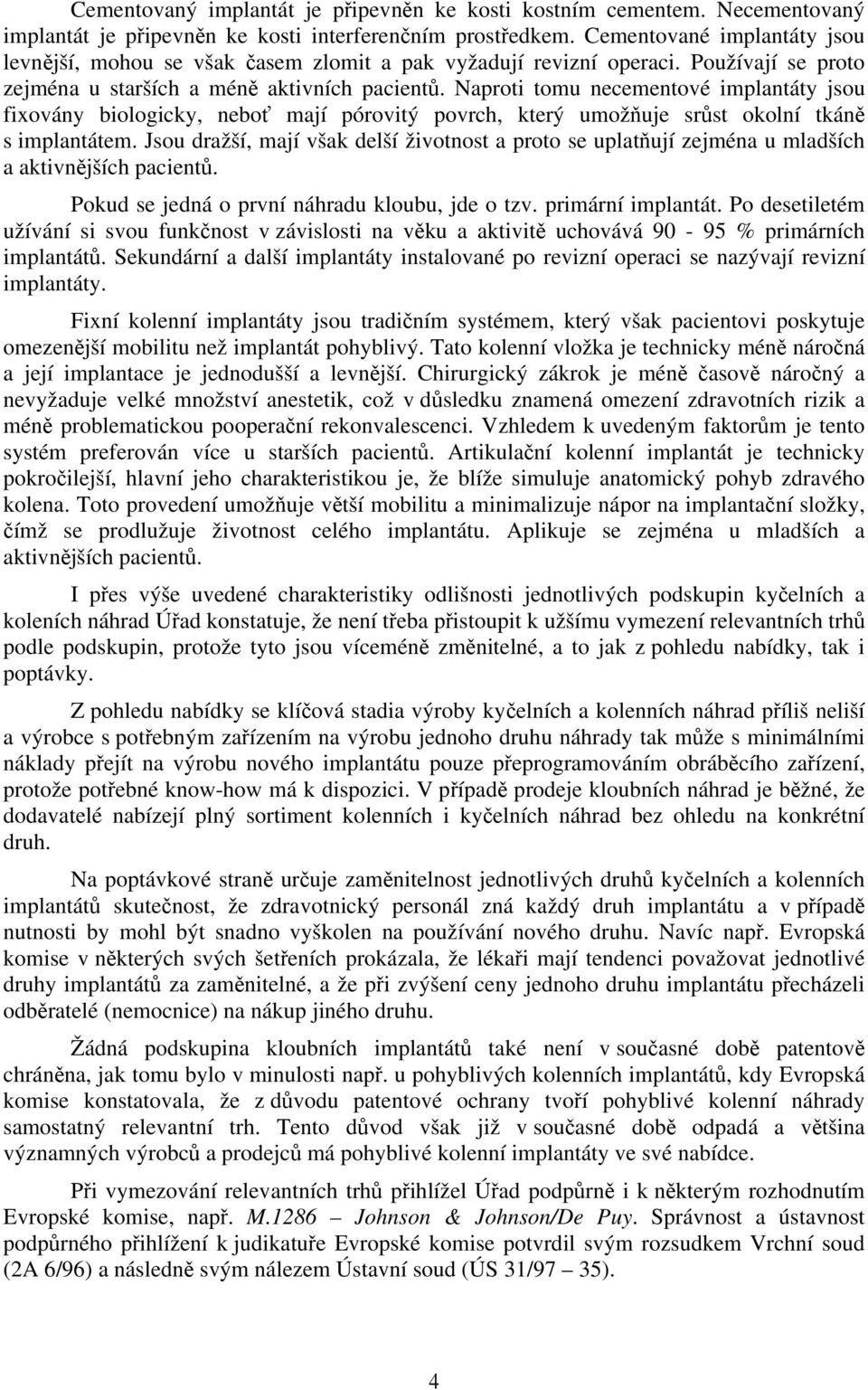 Naproti tomu necementové implantáty jsou fixovány biologicky, neboť mají pórovitý povrch, který umožňuje srůst okolní tkáně s implantátem.