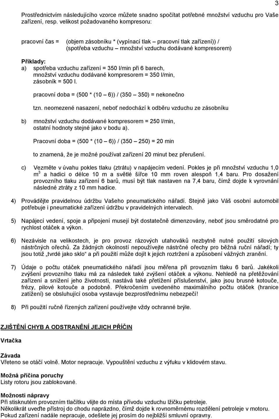 zařízení = 350 l/min při 6 barech, množství vzduchu dodávané kompresorem = 350 l/min, zásobník = 500 l. pracovní doba = (500 * (10 6)) / (350 350) = nekonečno tzn.