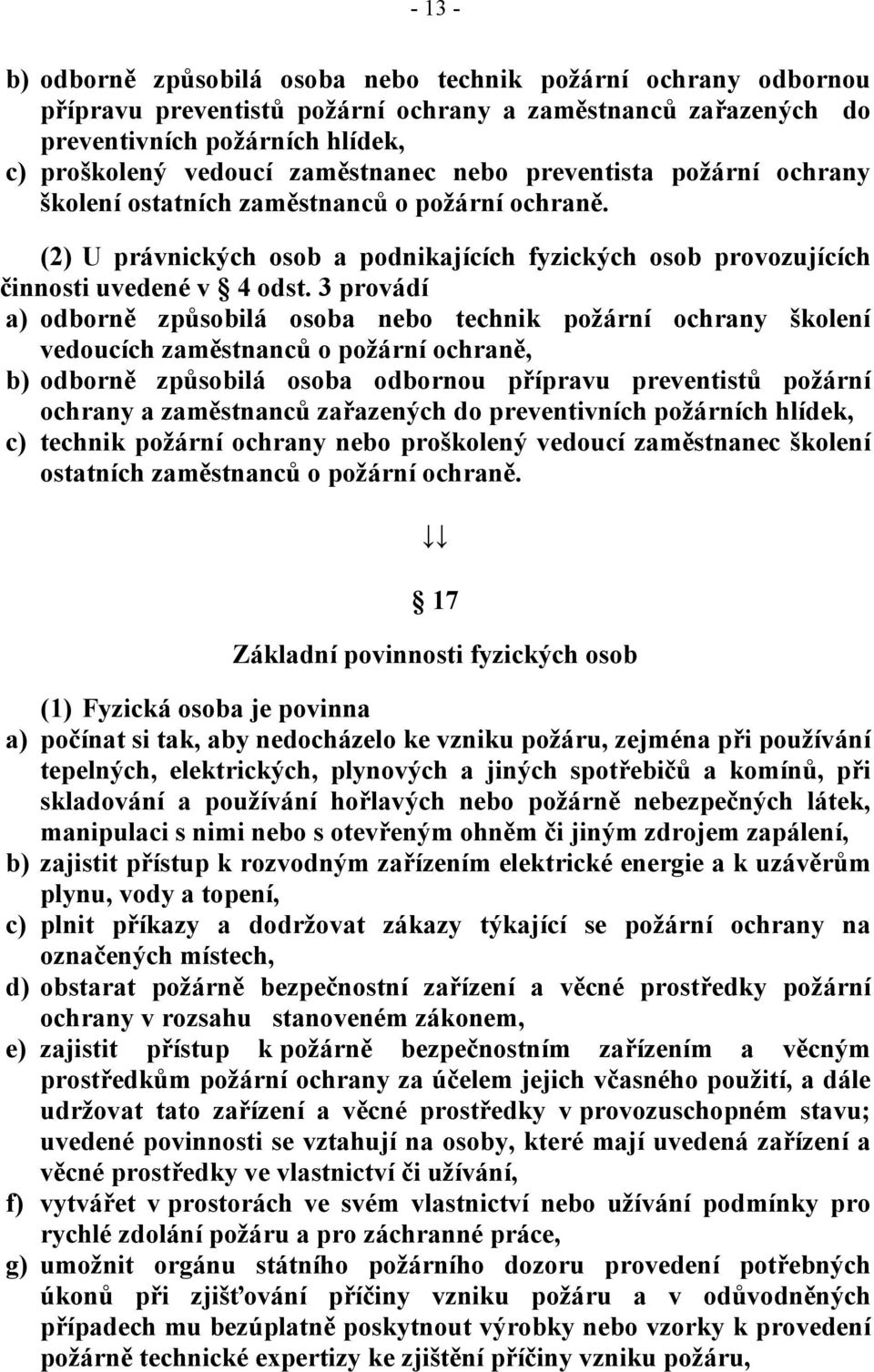 3 provádí a) odborně způsobilá osoba nebo technik požární ochrany školení vedoucích zaměstnanců o požární ochraně, b) odborně způsobilá osoba odbornou přípravu preventistů požární ochrany a