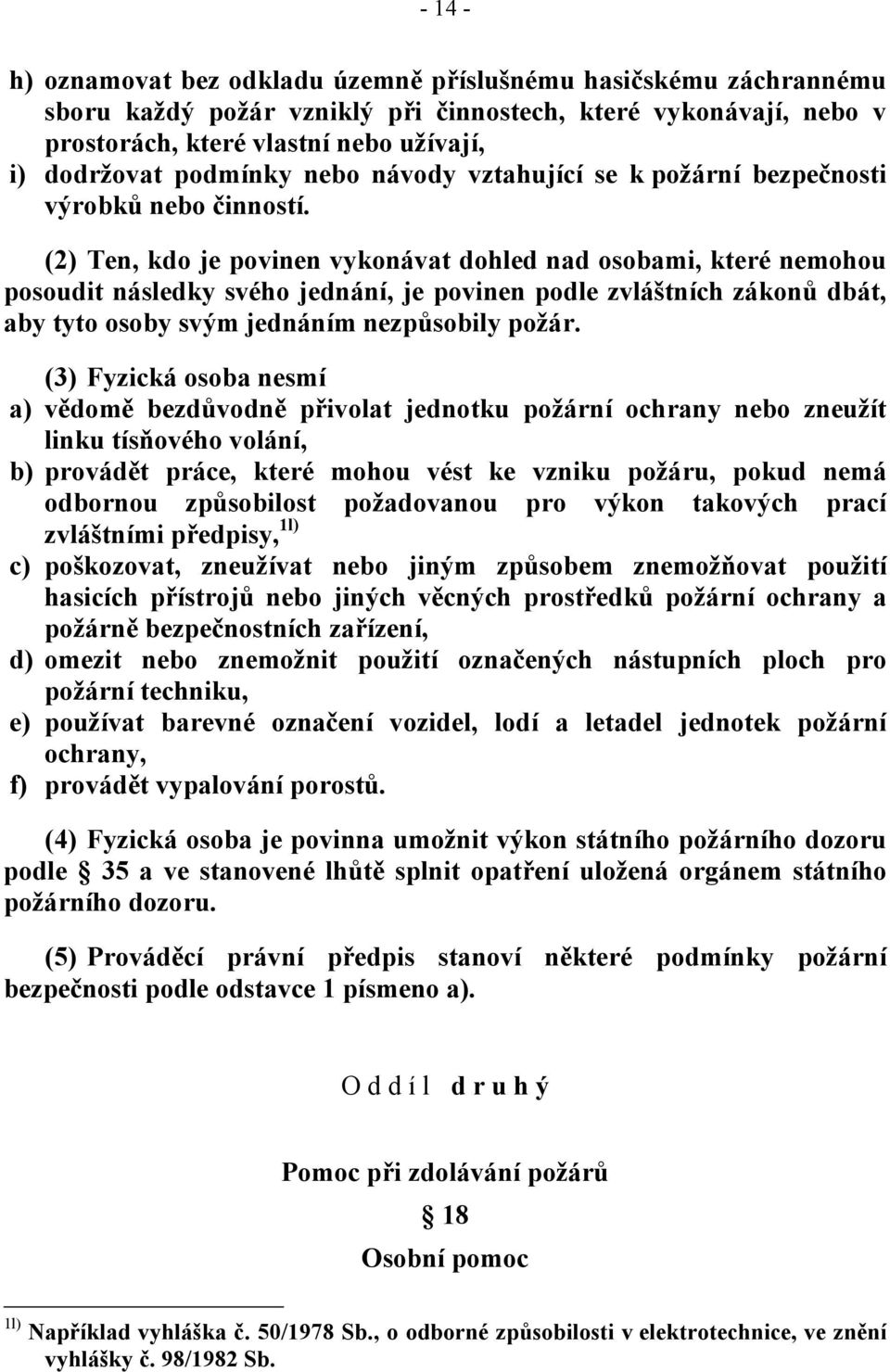 (2) Ten, kdo je povinen vykonávat dohled nad osobami, které nemohou posoudit následky svého jednání, je povinen podle zvláštních zákonů dbát, aby tyto osoby svým jednáním nezpůsobily požár.