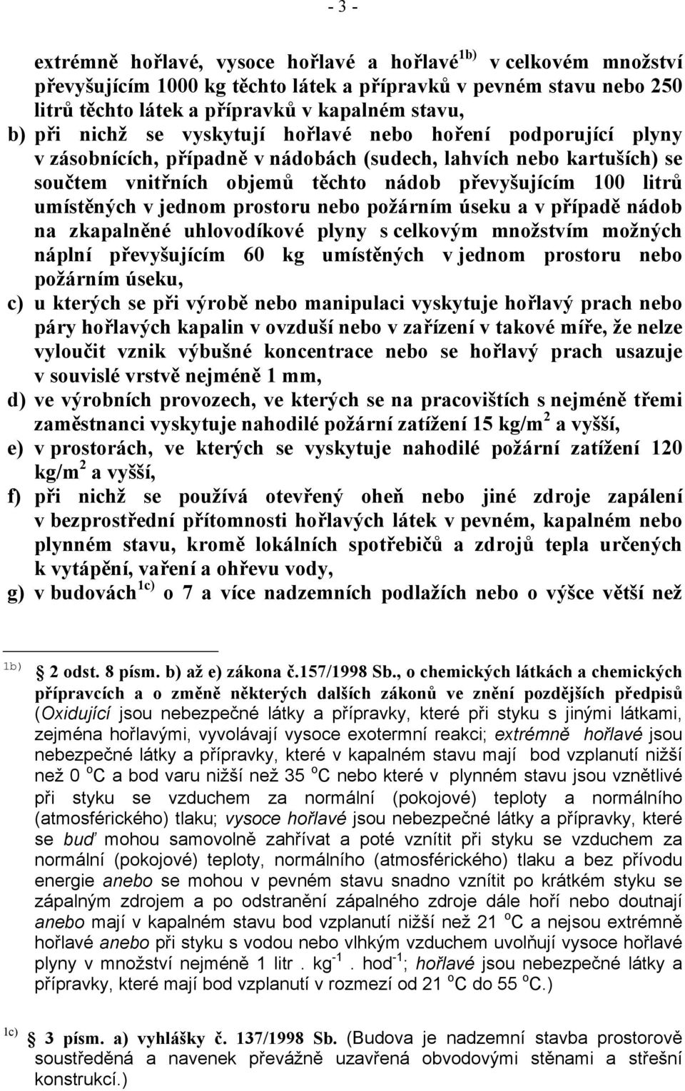 v jednom prostoru nebo požárním úseku a v případě nádob na zkapalněné uhlovodíkové plyny s celkovým množstvím možných náplní převyšujícím 60 kg umístěných v jednom prostoru nebo požárním úseku, c) u