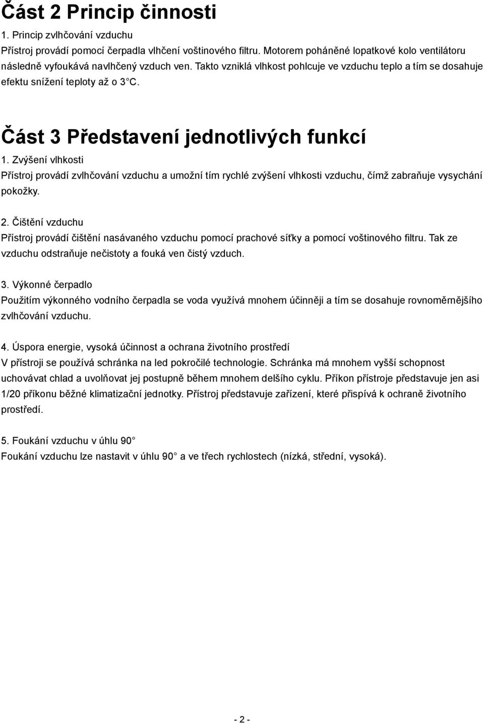 Zvýšení vlhkosti Přístroj provádí zvlhčování vzduchu a umožní tím rychlé zvýšení vlhkosti vzduchu, čímž zabraňuje vysychání pokožky. 2.