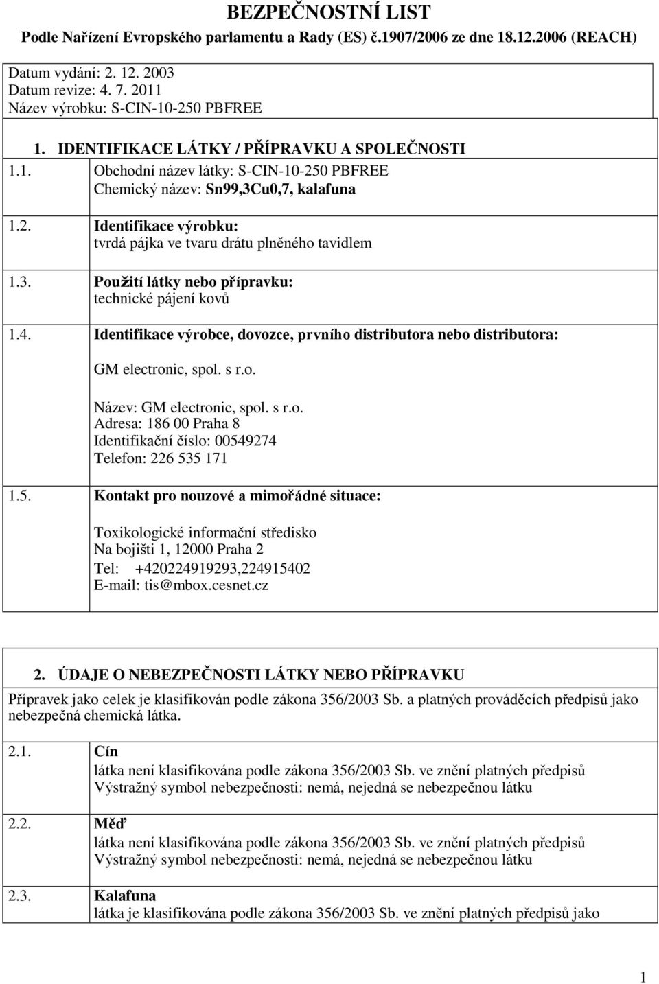 3. Pouţití látky nebo přípravku: technické pájení kovů 1.4. Identifikace výrobce, dovozce, prvního distributora nebo distributora: GM electronic, spol. s r.o. Název: GM electronic, spol. s r.o. Adresa: 186 00 Praha 8 Identifikační číslo: 00549274 Telefon: 226 535 171 1.