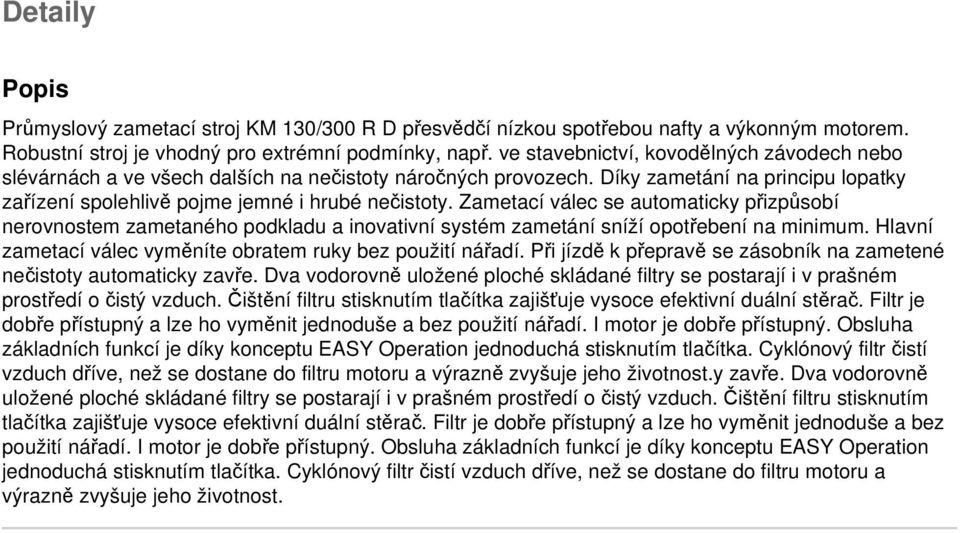 Zametací válec se automaticky přizpůsobí nerovnostem zametaného podkladu a inovativní systém zametání sníží opotřebení na minimum. Hlavní zametací válec vyměníte obratem ruky bez použití nářadí.