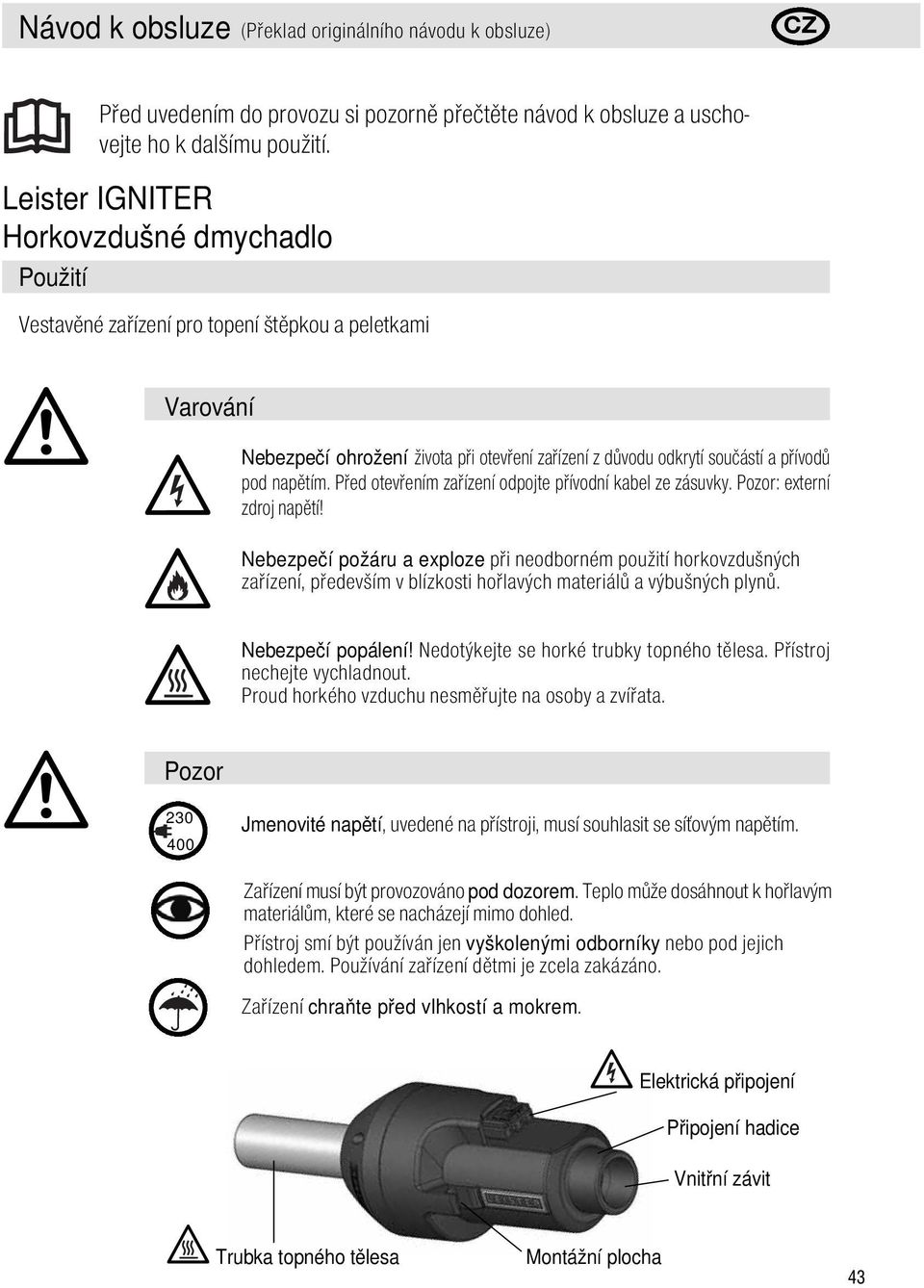 Před otevřením zařízení odpojte přívodní kabel ze zásuvky. Pozor: externí zdroj napětí!