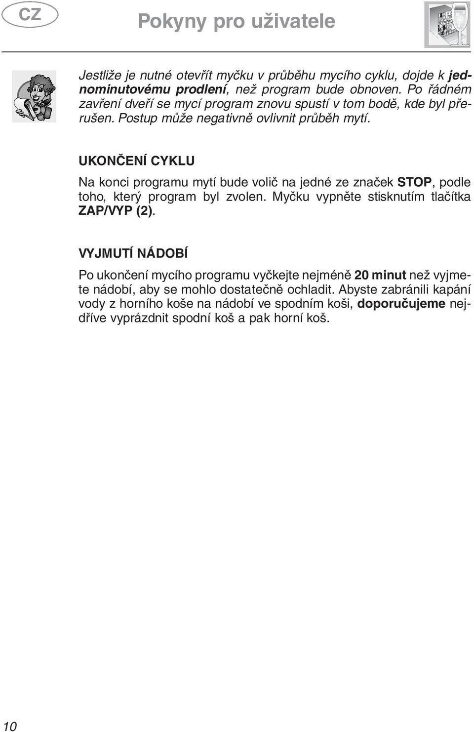 UKONČENÍ CYKLU Na konci programu mytí bude volič na jedné ze značek STOP, podle toho, který program byl zvolen. Myčku vypněte stisknutím tlačítka ZAP/VYP (2).