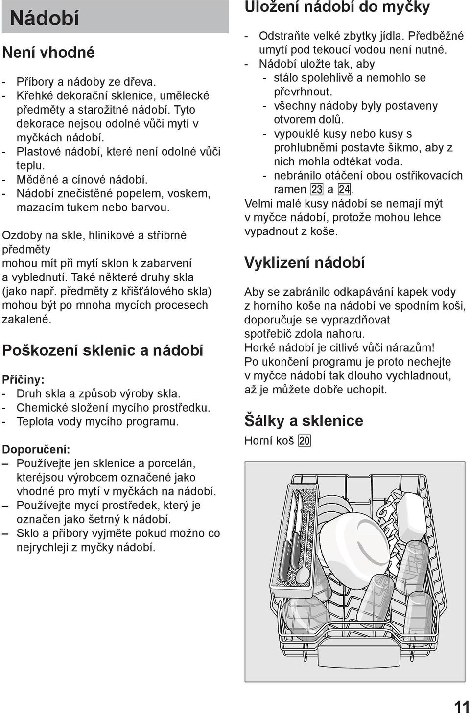 Ozdoby na skle, hliníkové a stříbrné předměty mohou mít při mytí sklon k zabarvení a vyblednutí. Také některé druhy skla (jako např.