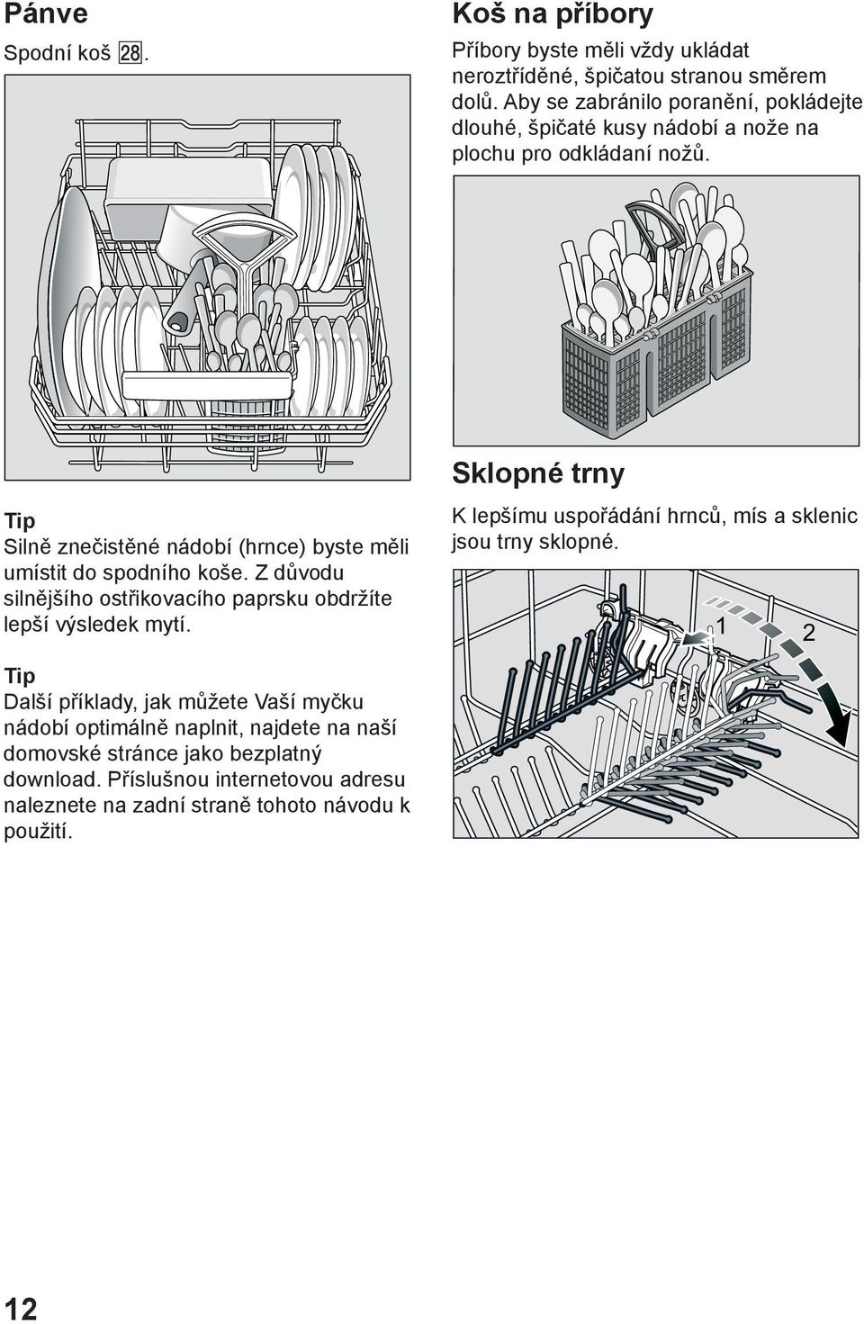 Sklopné trny Tip Silně znečistěné nádobí (hrnce) byste měli umístit do spodního koše. Z důvodu silnějšího ostřikovacího paprsku obdržíte lepší výsledek mytí.