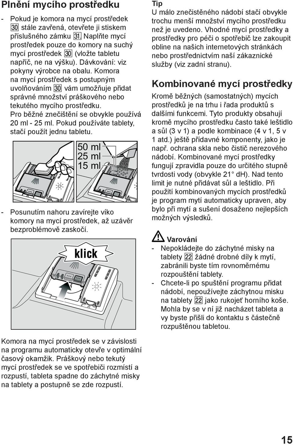 Komora na mycí prostředek s postupným uvolňováním vám umožňuje přidat správné množství práškového nebo tekutého mycího prostředku. Pro běžné znečištění se obvykle používá 20 ml - 25 ml.