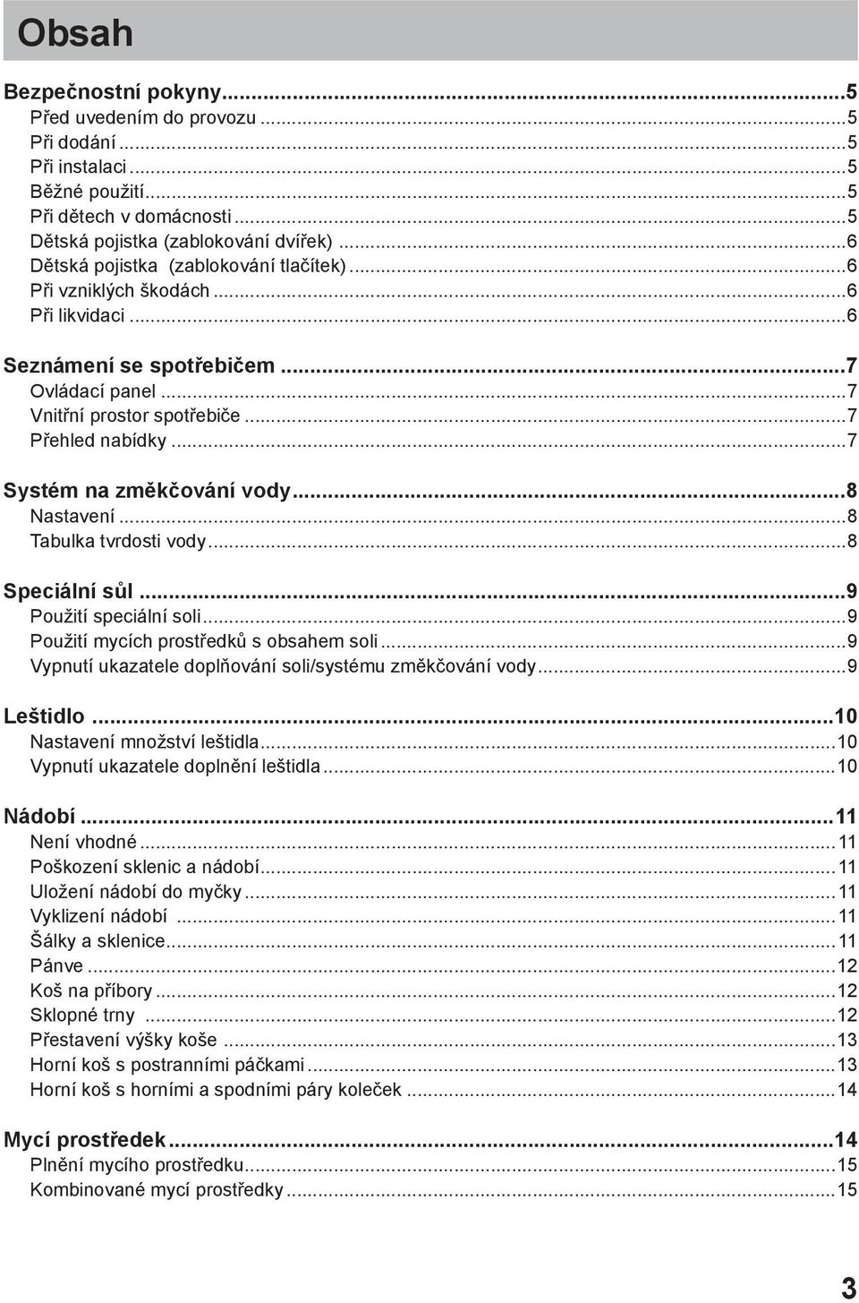 ..7 Systém na změkčování vody...8 Nastavení...8 Tabulka tvrdosti vody...8 Speciální sůl...9 Použití speciální soli...9 Použití mycích prostředků s obsahem soli.