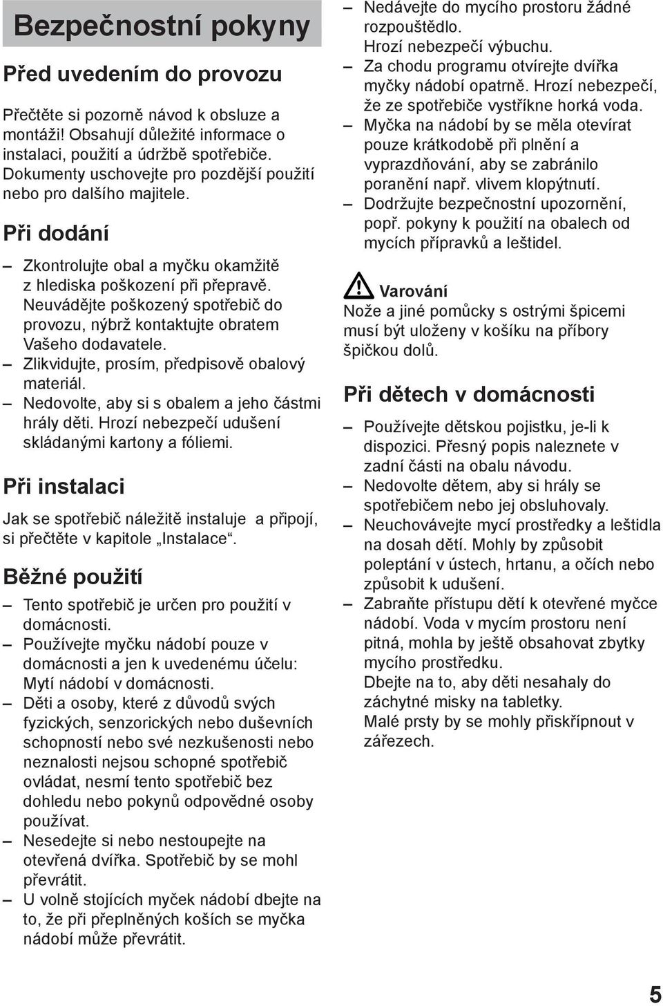 Neuvádějte poškozený spotřebič do provozu, nýbrž kontaktujte obratem Vašeho dodavatele. Zlikvidujte, prosím, předpisově obalový materiál. Nedovolte, aby si s obalem a jeho částmi hrály děti.