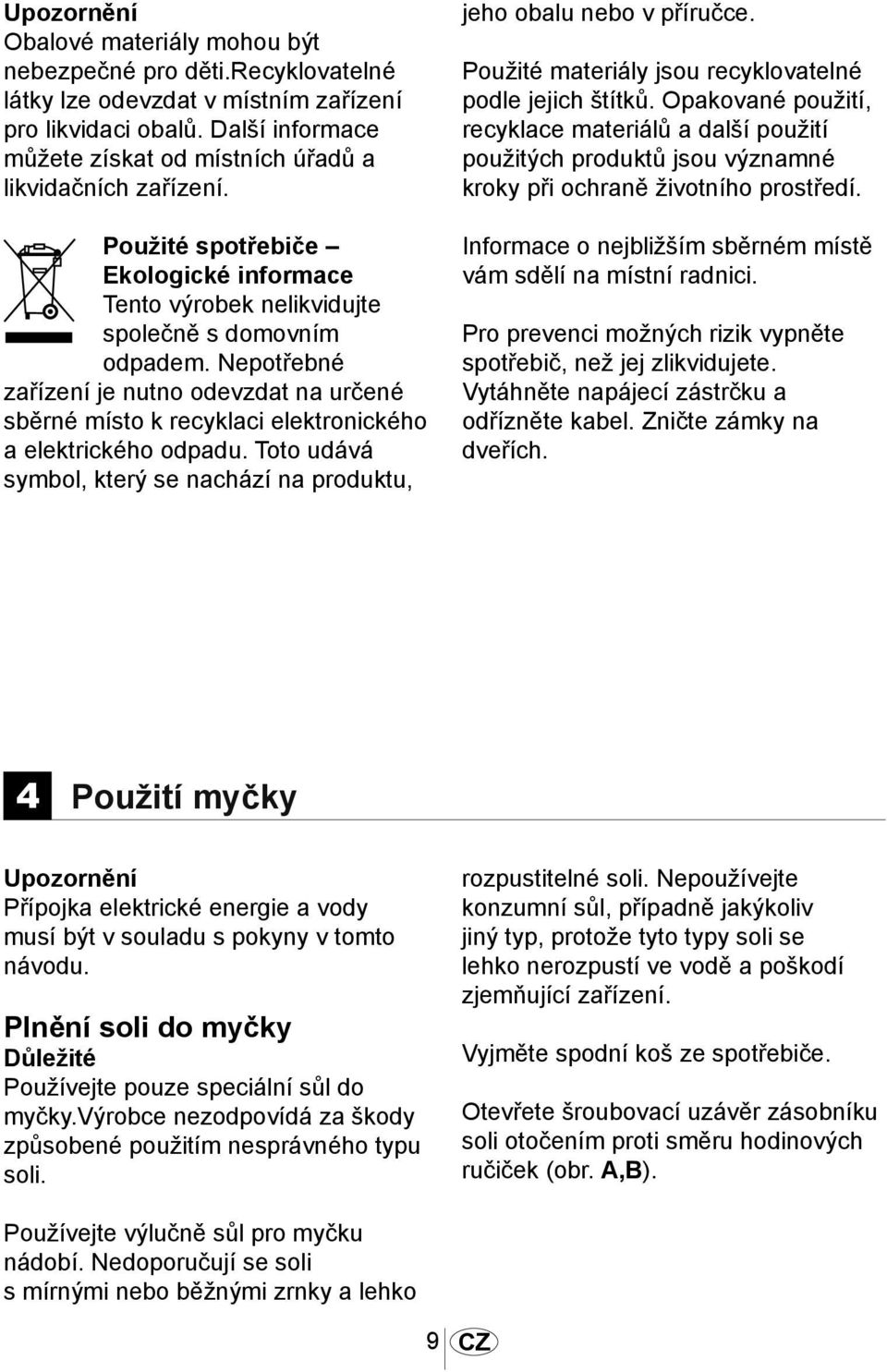 Nepotřebné zařízení je nutno odevzdat na určené sběrné místo k recyklaci elektronického a elektrického odpadu. Toto udává symbol, který se nachází na produktu, jeho obalu nebo v příručce.