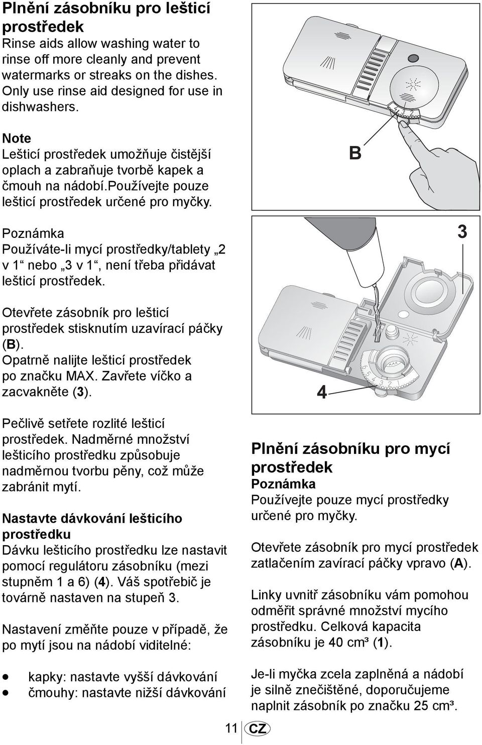 1013 B Poznámka Používáte-li mycí prostředky/tablety 2 v 1 nebo 3 v 1, není třeba přidávat lešticí prostředek. 3 Otevřete zásobník pro lešticí prostředek stisknutím uzavírací páčky (B).