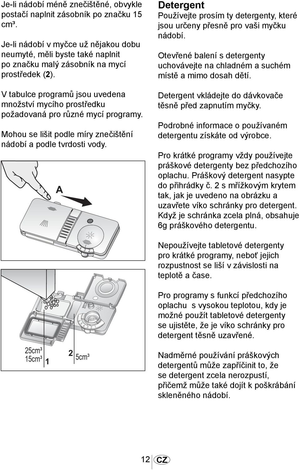 A 1014 Detergent Používejte prosím ty detergenty, které jsou určeny přesně pro vaši myčku nádobí. Otevřené balení s detergenty uchovávejte na chladném a suchém místě a mimo dosah dětí.