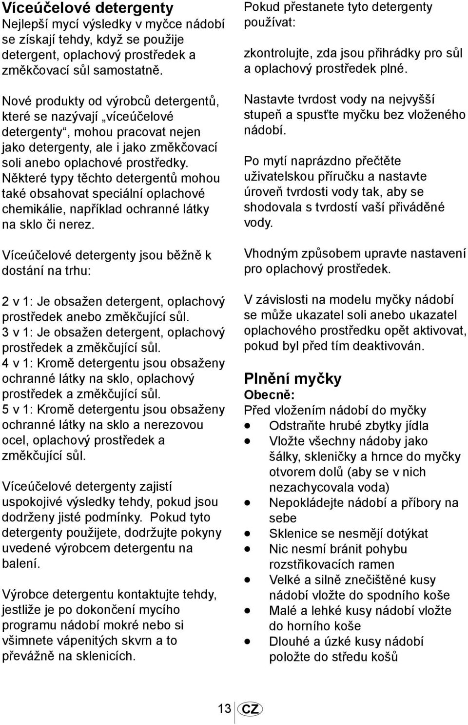 Některé typy těchto detergentů mohou také obsahovat speciální oplachové chemikálie, například ochranné látky na sklo či nerez.