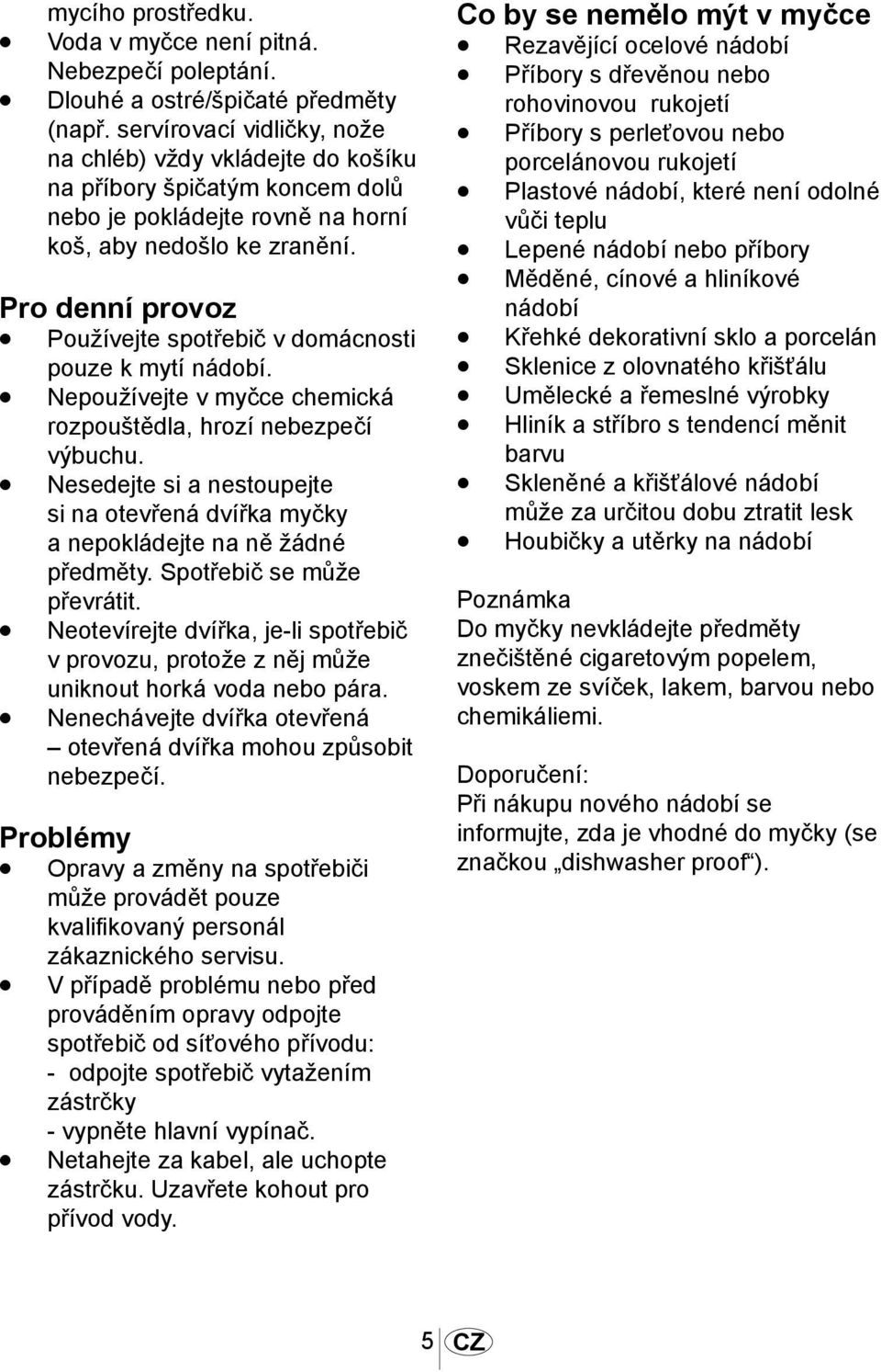 Pro denní provoz Používejte spotřebič v domácnosti pouze k mytí nádobí. Nepoužívejte v myčce chemická rozpouštědla, hrozí nebezpečí výbuchu.