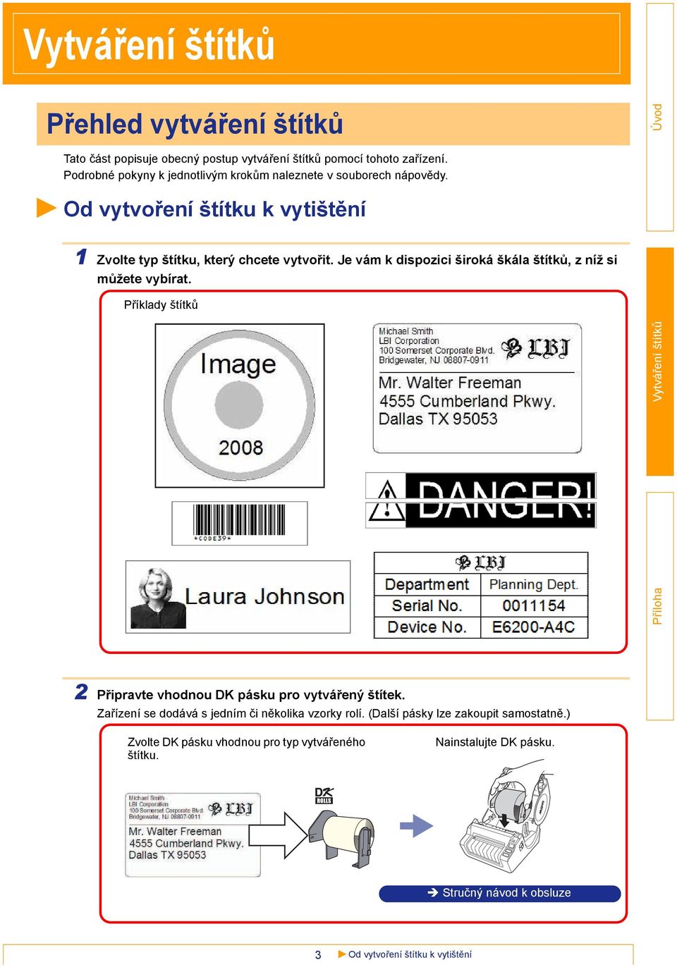 Je vám k dispozici široká škála štítků, z níž si můžete vybírat. Příklady štítků 2 Připravte vhodnou DK pásku pro vytvářený štítek.