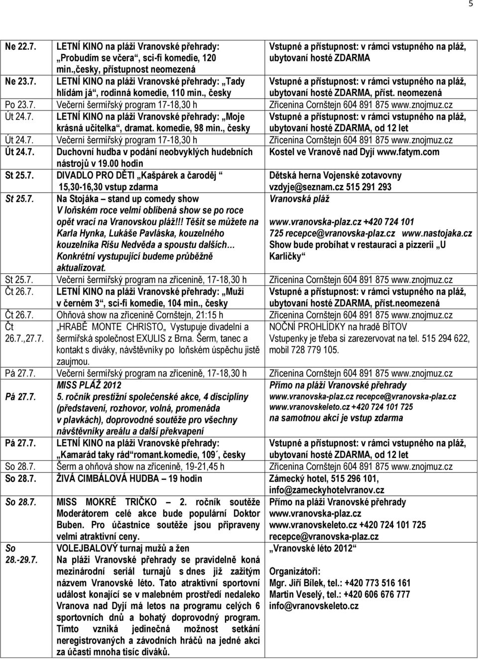 , příst. neomezená Po 23.7. Večerní šermířský program 17-18,30 h Zřícenina Cornštejn 604 891 875 www.znojmuz.cz Út 24.7. LETNÍ KINO na pláži Vranovské přehrady: Moje krásná učitelka, dramat.