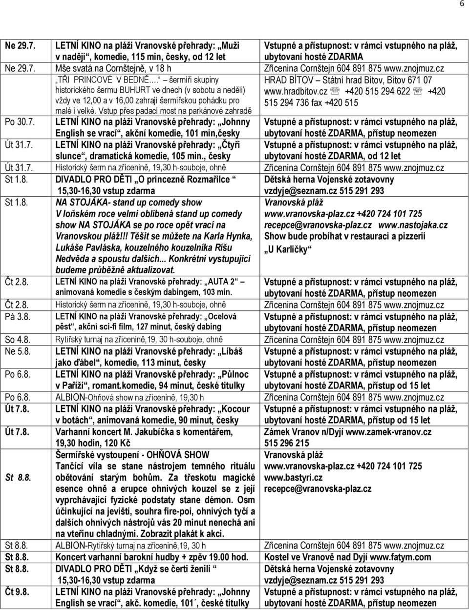 cz +420 515 294 622 +420 vždy ve 12,00 a v 16,00 zahrají šermířskou pohádku pro 515 294 736 fax +420 515 malé i velké. Vstup přes padací most na parkánové zahradě Po 30.7. LETNÍ KINO na pláži Vranovské přehrady: Johnny English se vrací, akční komedie, 101 min,česky Út 31.