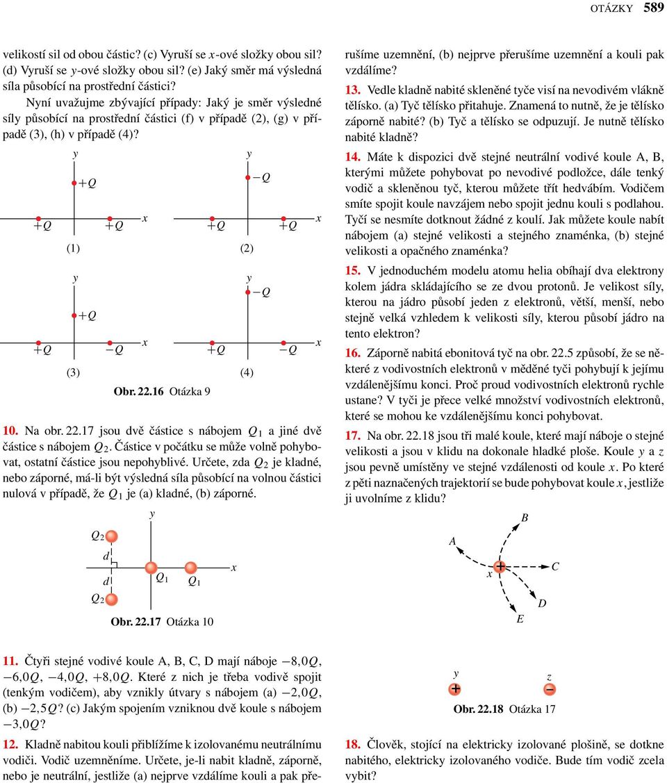 16 Otázka 9 (2) Q Q (4) Q 10. Na obr. 22.17 jsou vě částice s nábojem Q 1 a jiné vě částice s nábojem Q 2. Částice v počátku se může volně pohbovat, ostatní částice jsou nepohblivé.