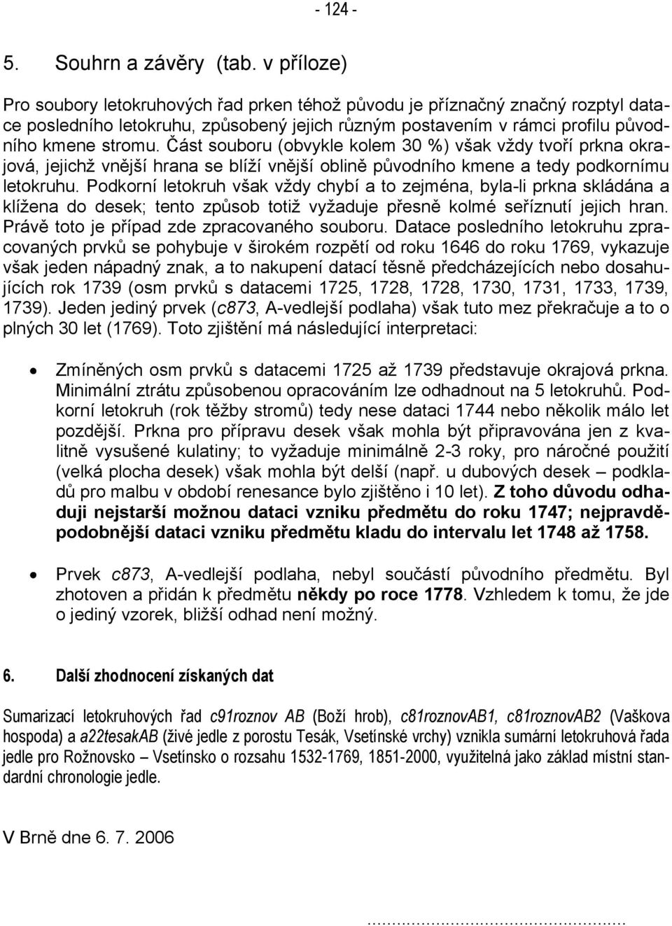 Část souboru (obvykle kolem 30 %) všk vždy tvoří prkn okrjová, jejchž vnější hrn se blíží vnější oblně původního kmene tedy podkornímu letokruhu.