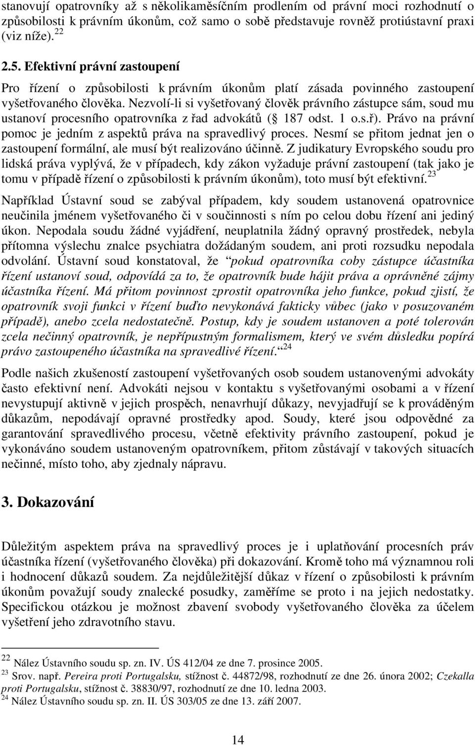 Nezvolí-li si vyšetřovaný člověk právního zástupce sám, soud mu ustanoví procesního opatrovníka z řad advokátů ( 187 odst. 1 o.s.ř).