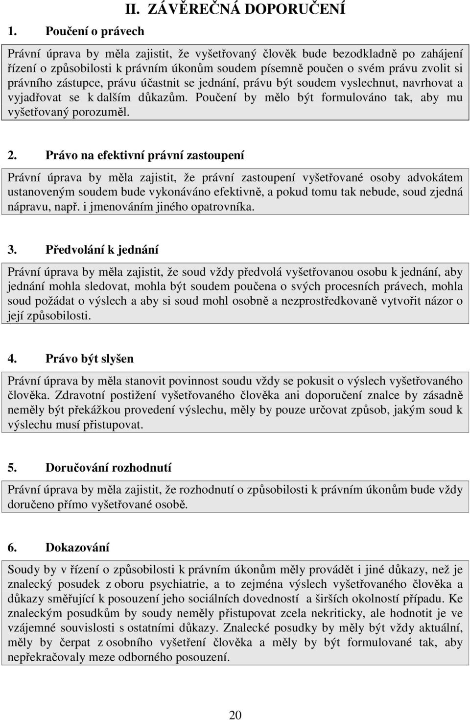 zástupce, právu účastnit se jednání, právu být soudem vyslechnut, navrhovat a vyjadřovat se k dalším důkazům. Poučení by mělo být formulováno tak, aby mu vyšetřovaný porozuměl. 2.