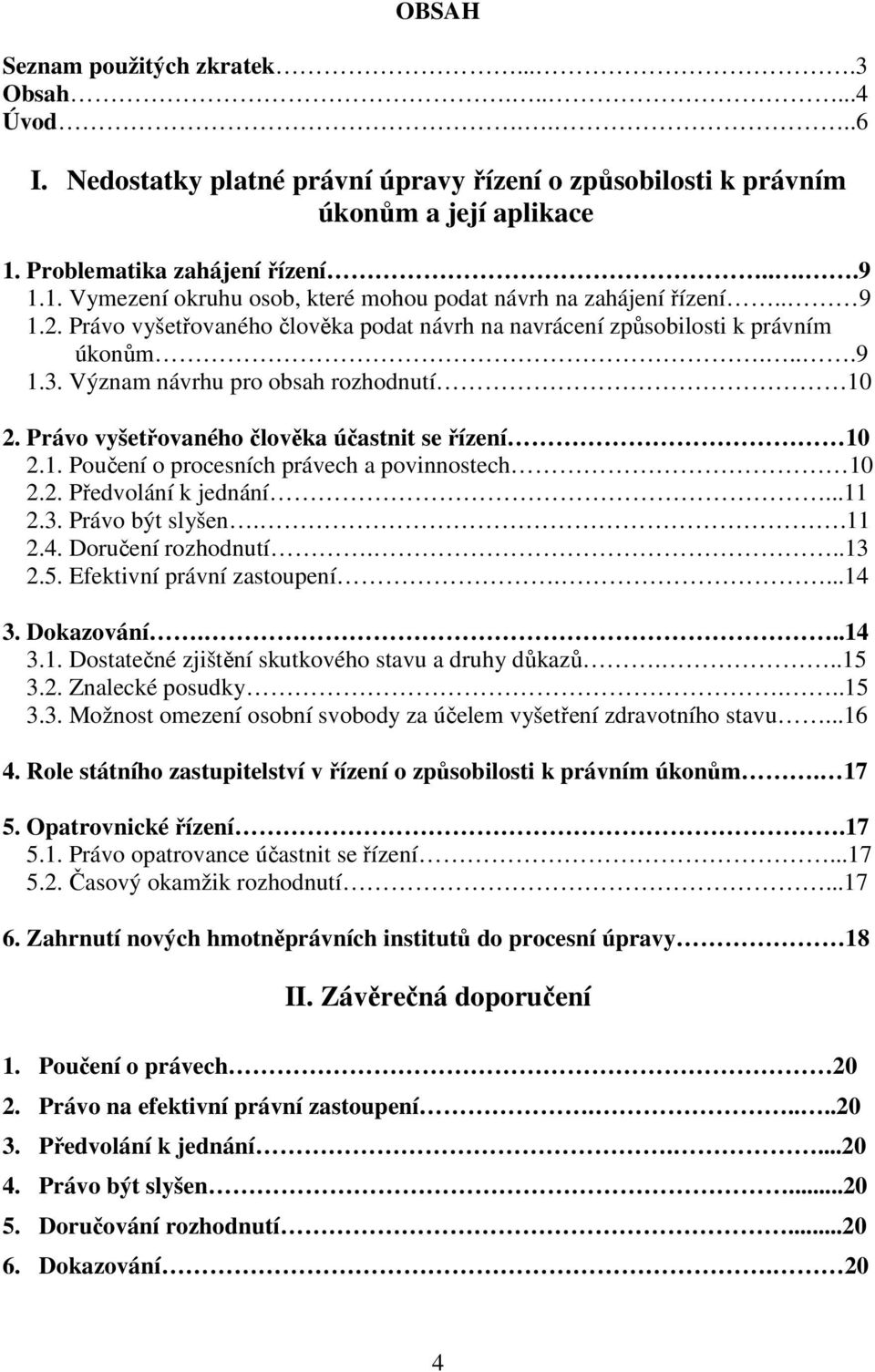 Význam návrhu pro obsah rozhodnutí 10 2. Právo vyšetřovaného člověka účastnit se řízení 10 2.1. Poučení o procesních právech a povinnostech 10 2.2. Předvolání k jednání...11 2.3. Právo být slyšen.