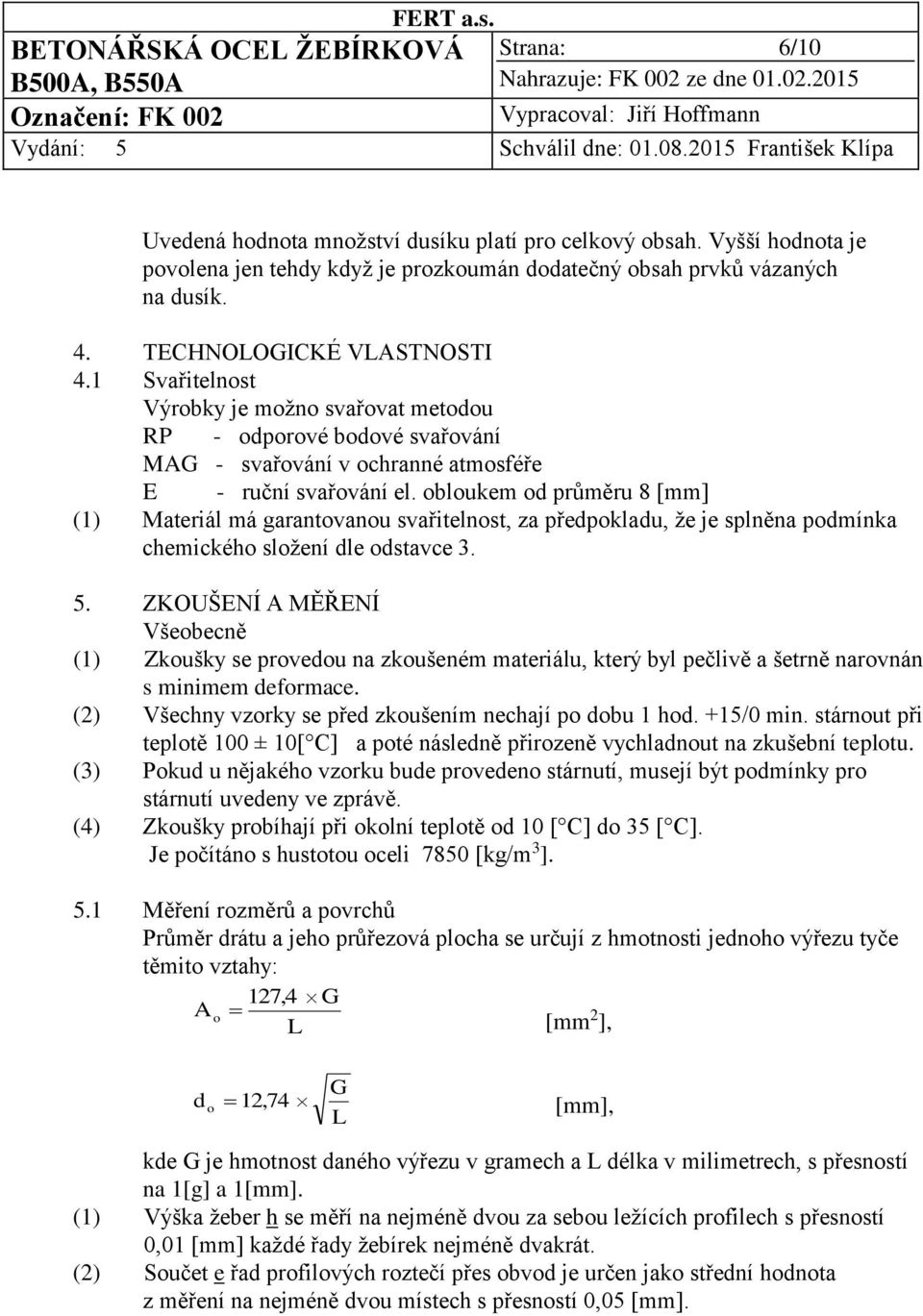 obloukem od průměru 8 [mm] (1) Materiál má garantovanou svařitelnost, za předpokladu, že je splněna podmínka chemického složení dle odstavce 3. 5.