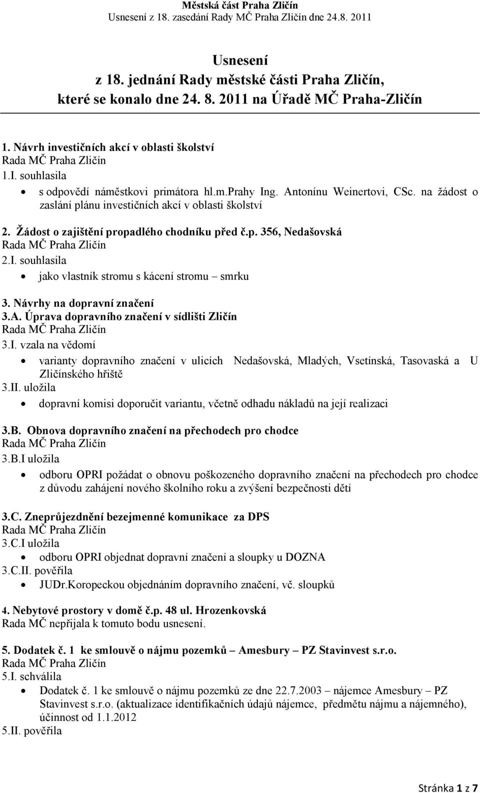 I. souhlasila jako vlastník stromu s kácení stromu smrku 3. ávrhy na dopravní značení 3.A. Úprava dopravního značení v sídlišti Zličín 3.I. vzala na vědomí varianty dopravního značení v ulicích Nedašovská, Mladých, Vsetínská, Tasovaská a U Zličínského hřiště 3.