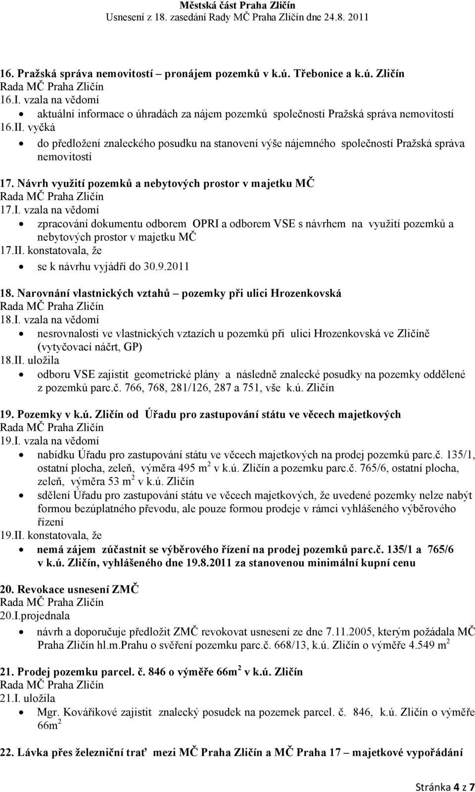 vzala na vědomí zpracování dokumentu odborem OPRI a odborem VSE s návrhem na využití pozemků a nebytových prostor v majetku MČ 17.II. konstatovala, že se k návrhu vyjádří do 30.9.2011 18.