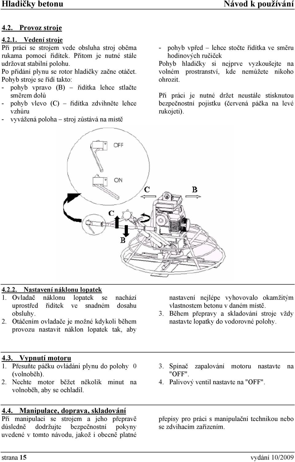 Pohyb stroje se řídí takto: - pohyb vpravo (B) řidítka lehce stlačte směrem dolů - pohyb vlevo (C) řidítka zdvihněte lehce vzhůru - vyvážená poloha stroj zůstává na místě - pohyb vpřed lehce stočte